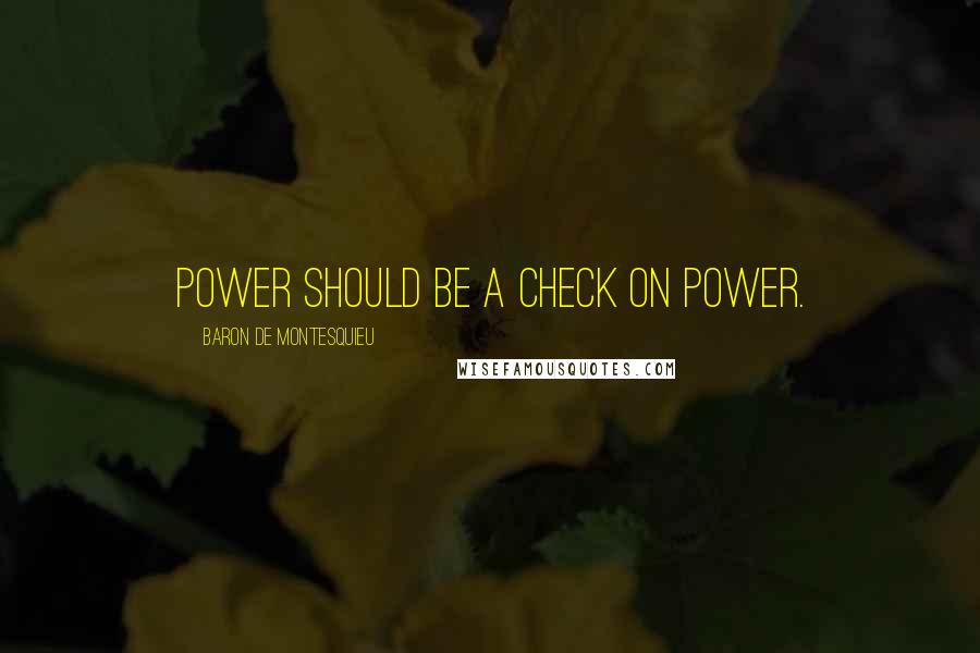 Baron De Montesquieu Quotes: Power should be a check on power.