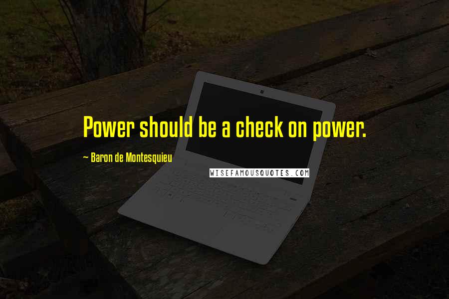 Baron De Montesquieu Quotes: Power should be a check on power.