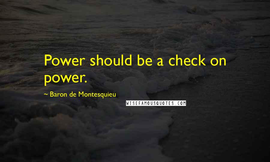 Baron De Montesquieu Quotes: Power should be a check on power.