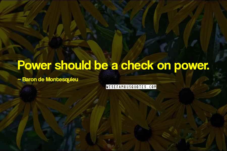 Baron De Montesquieu Quotes: Power should be a check on power.