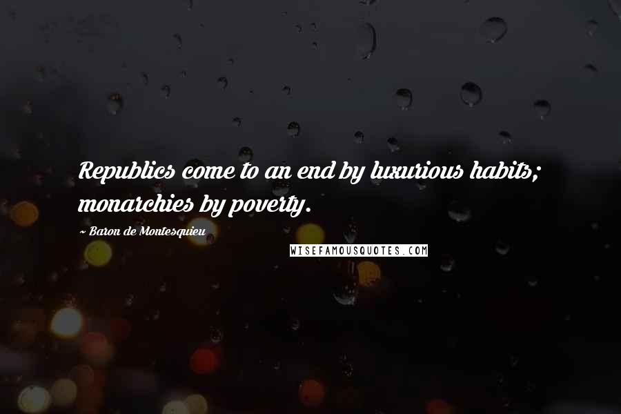 Baron De Montesquieu Quotes: Republics come to an end by luxurious habits; monarchies by poverty.