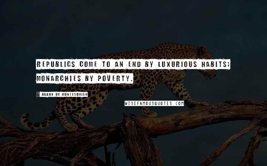 Baron De Montesquieu Quotes: Republics come to an end by luxurious habits; monarchies by poverty.