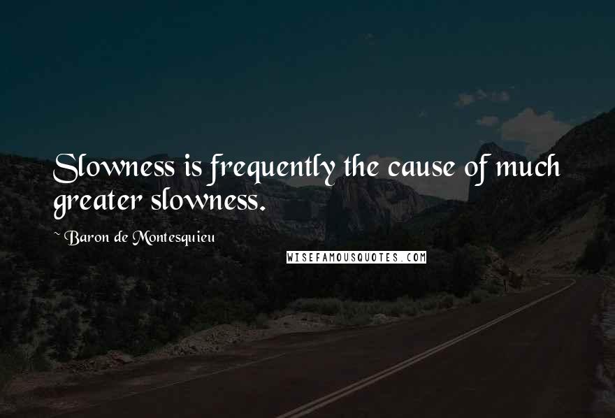 Baron De Montesquieu Quotes: Slowness is frequently the cause of much greater slowness.