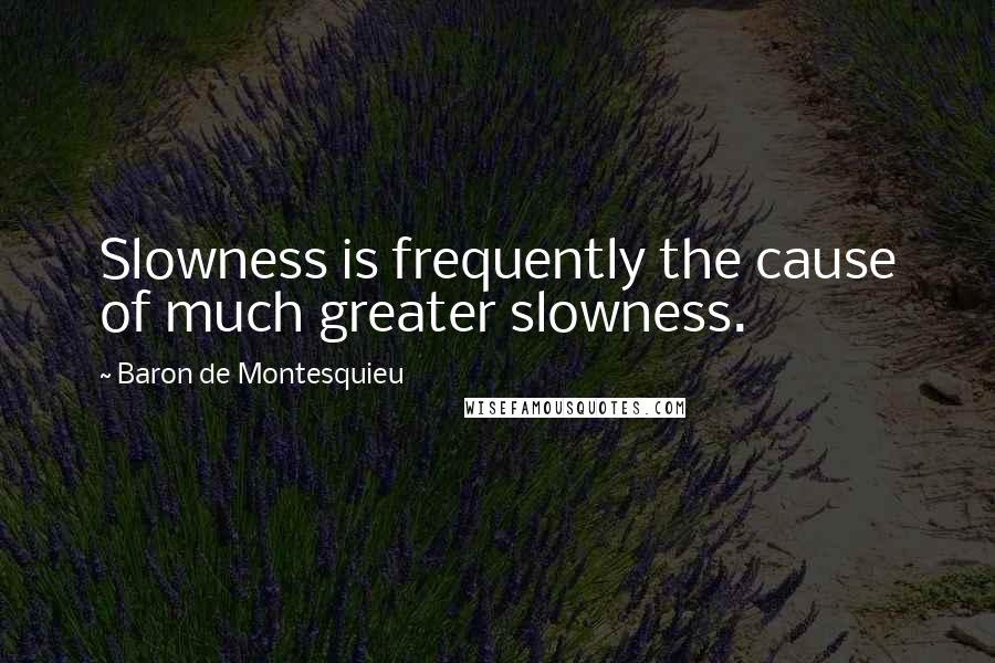 Baron De Montesquieu Quotes: Slowness is frequently the cause of much greater slowness.