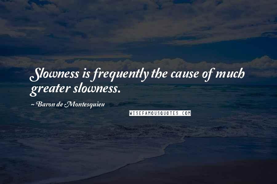 Baron De Montesquieu Quotes: Slowness is frequently the cause of much greater slowness.