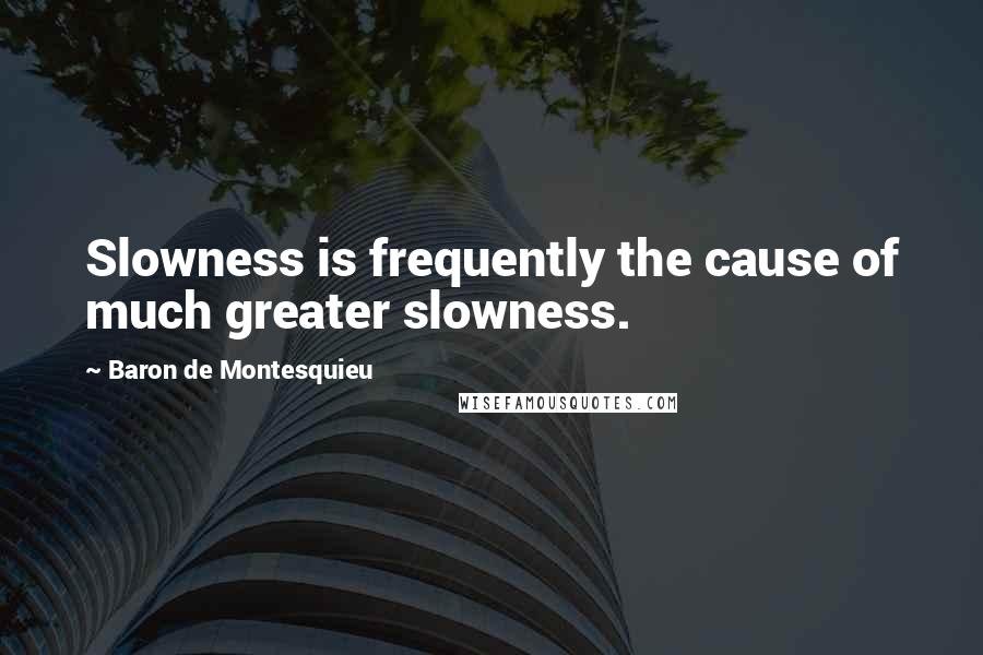 Baron De Montesquieu Quotes: Slowness is frequently the cause of much greater slowness.