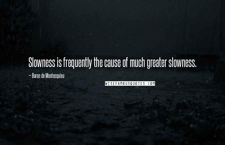 Baron De Montesquieu Quotes: Slowness is frequently the cause of much greater slowness.