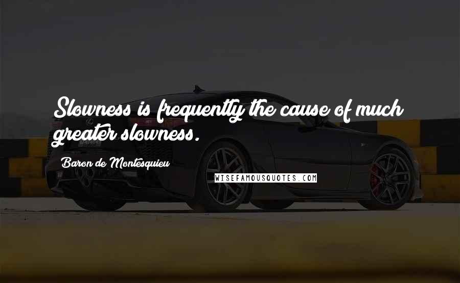 Baron De Montesquieu Quotes: Slowness is frequently the cause of much greater slowness.