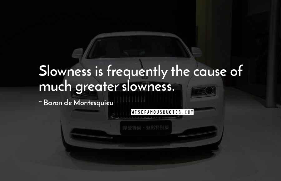 Baron De Montesquieu Quotes: Slowness is frequently the cause of much greater slowness.