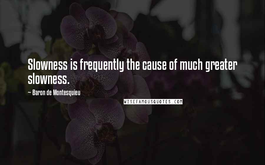 Baron De Montesquieu Quotes: Slowness is frequently the cause of much greater slowness.