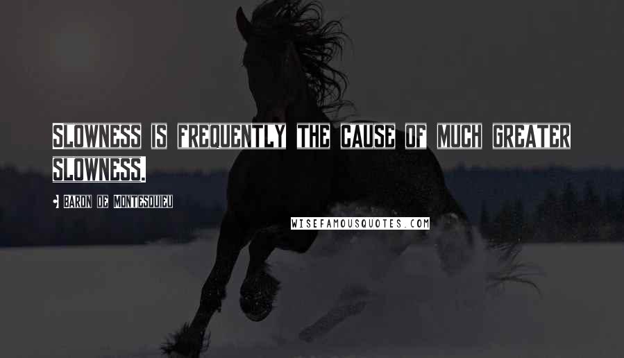 Baron De Montesquieu Quotes: Slowness is frequently the cause of much greater slowness.