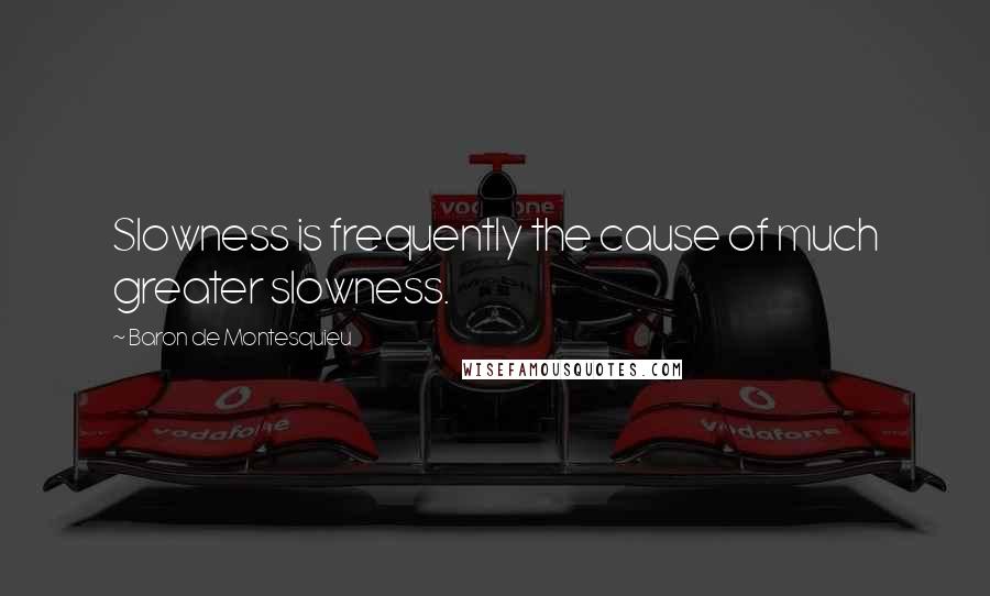 Baron De Montesquieu Quotes: Slowness is frequently the cause of much greater slowness.