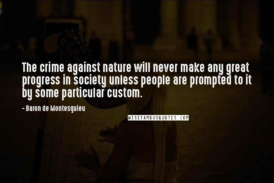 Baron De Montesquieu Quotes: The crime against nature will never make any great progress in society unless people are prompted to it by some particular custom.