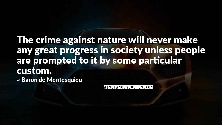 Baron De Montesquieu Quotes: The crime against nature will never make any great progress in society unless people are prompted to it by some particular custom.