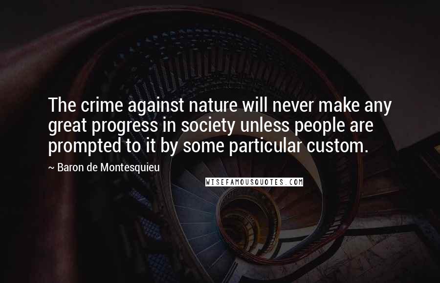 Baron De Montesquieu Quotes: The crime against nature will never make any great progress in society unless people are prompted to it by some particular custom.