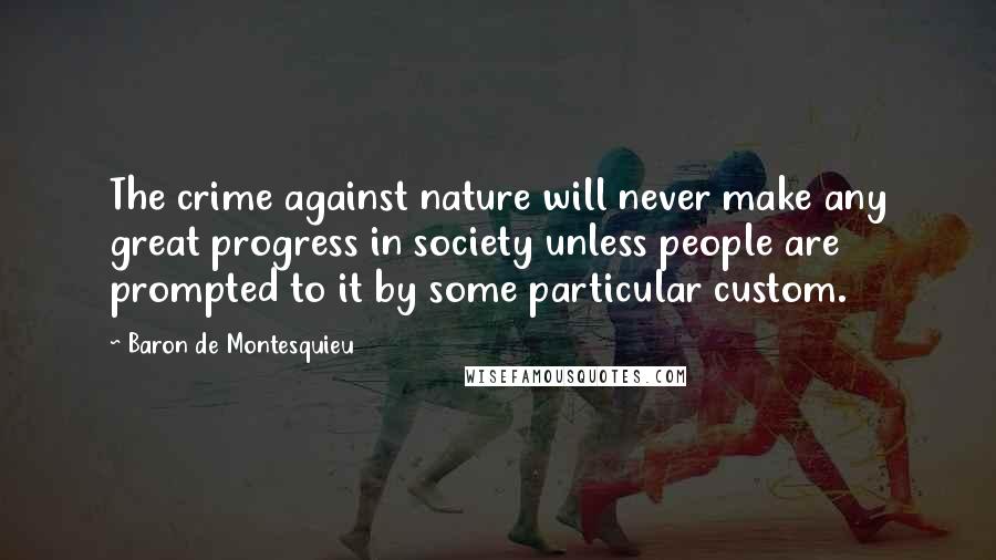 Baron De Montesquieu Quotes: The crime against nature will never make any great progress in society unless people are prompted to it by some particular custom.