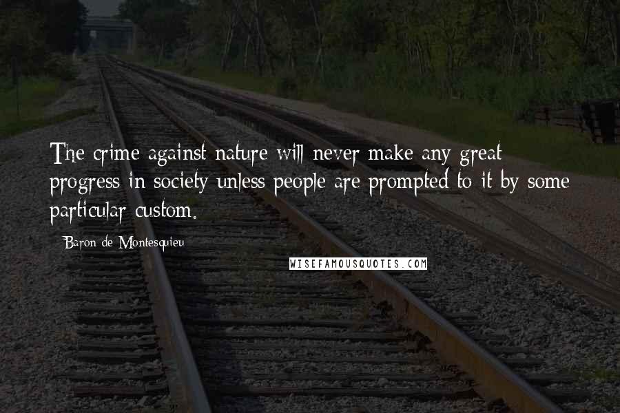 Baron De Montesquieu Quotes: The crime against nature will never make any great progress in society unless people are prompted to it by some particular custom.