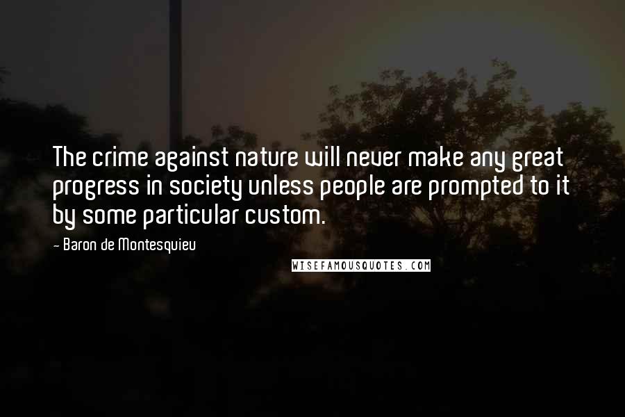 Baron De Montesquieu Quotes: The crime against nature will never make any great progress in society unless people are prompted to it by some particular custom.