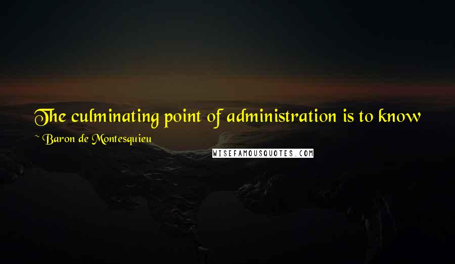 Baron De Montesquieu Quotes: The culminating point of administration is to know well how much power, great or small, we ought to use in all circumstances.