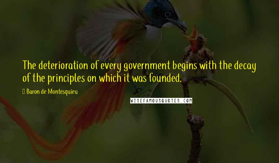 Baron De Montesquieu Quotes: The deterioration of every government begins with the decay of the principles on which it was founded.