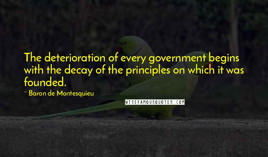 Baron De Montesquieu Quotes: The deterioration of every government begins with the decay of the principles on which it was founded.