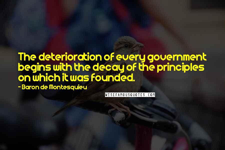 Baron De Montesquieu Quotes: The deterioration of every government begins with the decay of the principles on which it was founded.