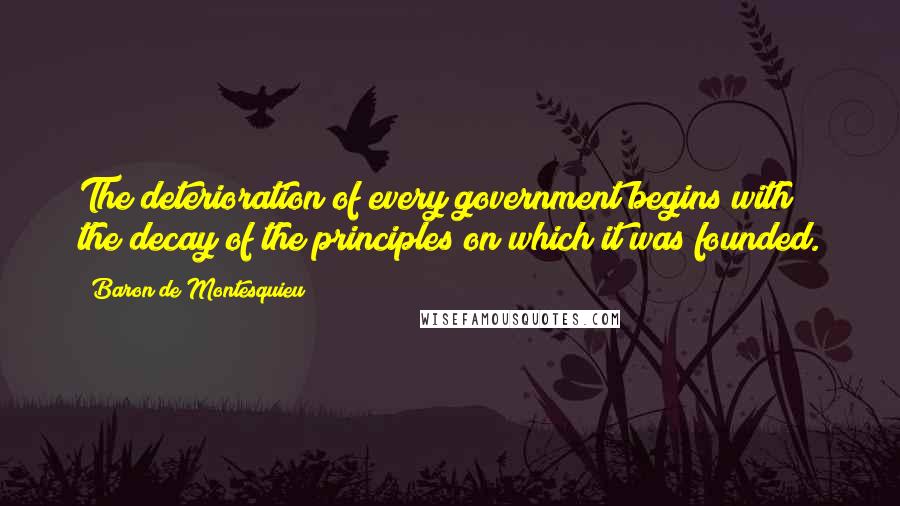 Baron De Montesquieu Quotes: The deterioration of every government begins with the decay of the principles on which it was founded.
