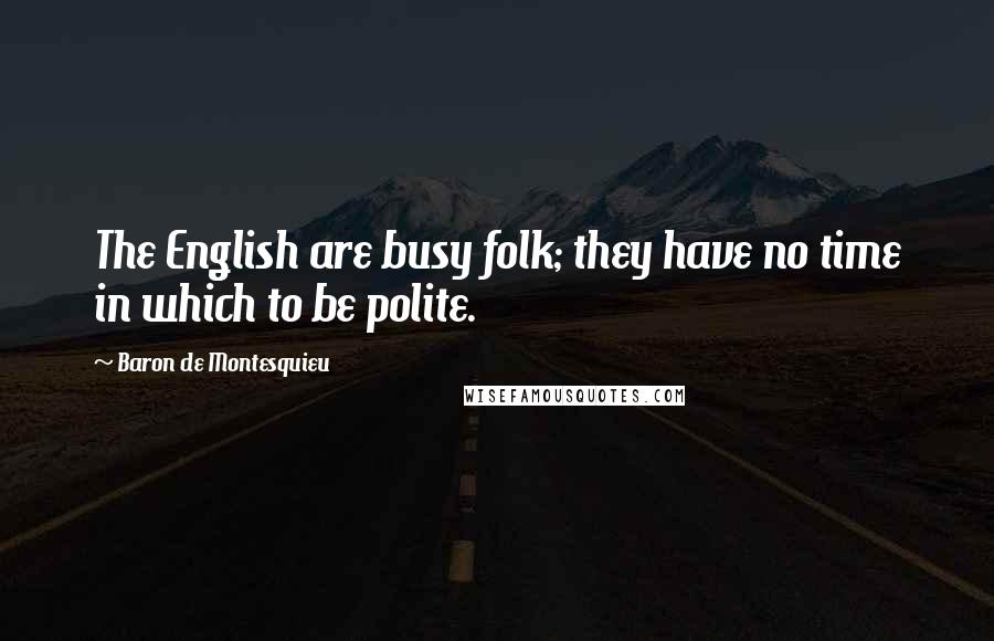 Baron De Montesquieu Quotes: The English are busy folk; they have no time in which to be polite.