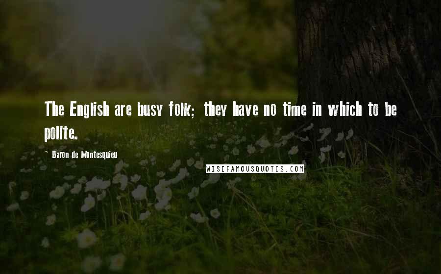 Baron De Montesquieu Quotes: The English are busy folk; they have no time in which to be polite.