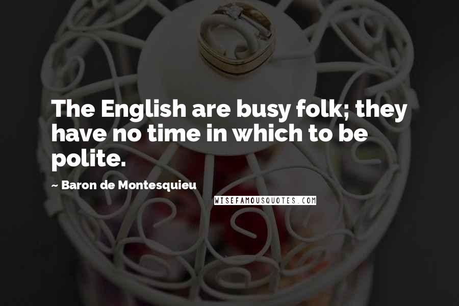 Baron De Montesquieu Quotes: The English are busy folk; they have no time in which to be polite.