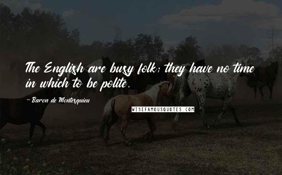 Baron De Montesquieu Quotes: The English are busy folk; they have no time in which to be polite.