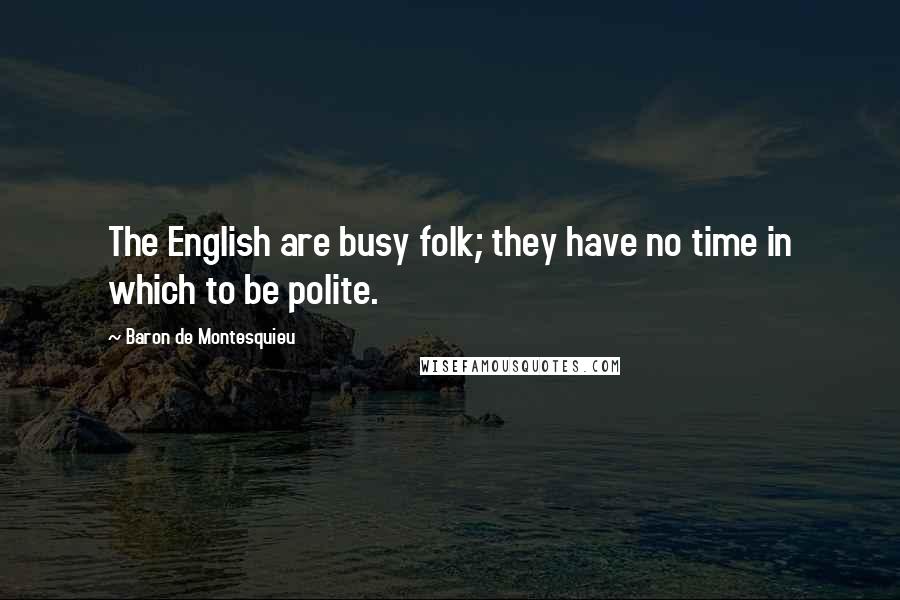 Baron De Montesquieu Quotes: The English are busy folk; they have no time in which to be polite.
