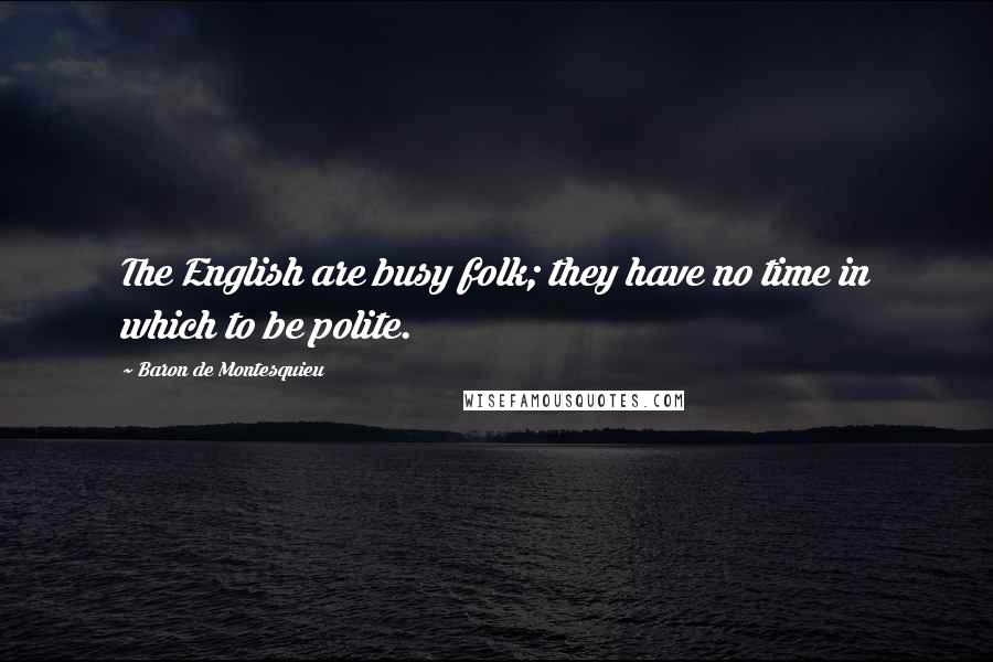 Baron De Montesquieu Quotes: The English are busy folk; they have no time in which to be polite.