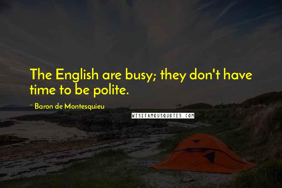 Baron De Montesquieu Quotes: The English are busy; they don't have time to be polite.