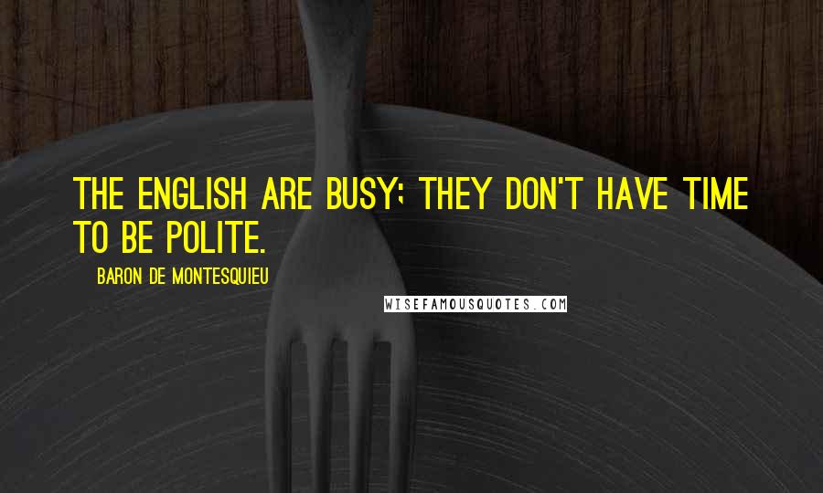 Baron De Montesquieu Quotes: The English are busy; they don't have time to be polite.