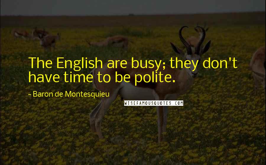 Baron De Montesquieu Quotes: The English are busy; they don't have time to be polite.