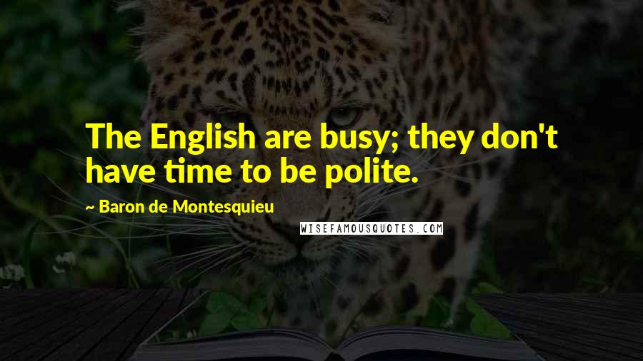 Baron De Montesquieu Quotes: The English are busy; they don't have time to be polite.