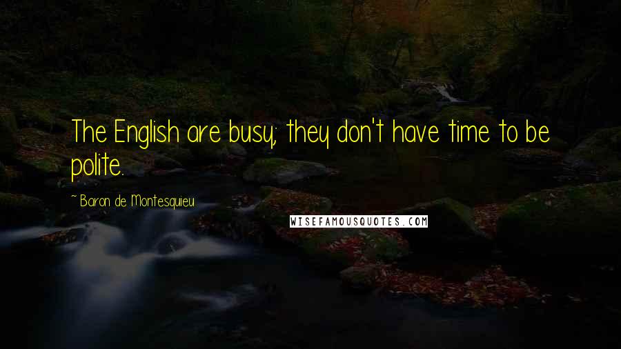 Baron De Montesquieu Quotes: The English are busy; they don't have time to be polite.