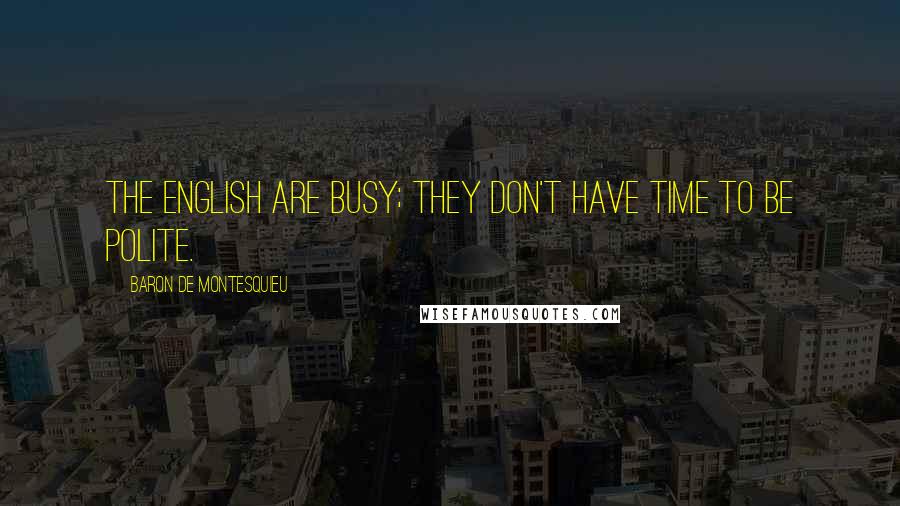 Baron De Montesquieu Quotes: The English are busy; they don't have time to be polite.