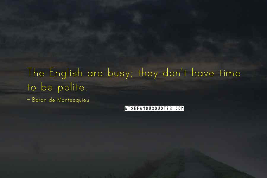 Baron De Montesquieu Quotes: The English are busy; they don't have time to be polite.