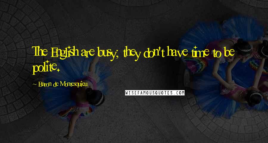 Baron De Montesquieu Quotes: The English are busy; they don't have time to be polite.