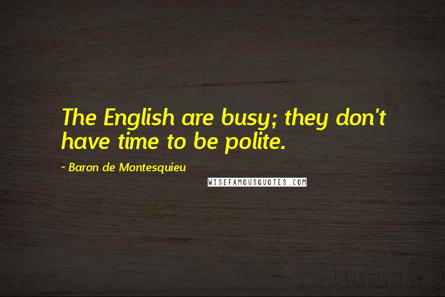Baron De Montesquieu Quotes: The English are busy; they don't have time to be polite.