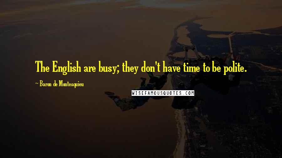 Baron De Montesquieu Quotes: The English are busy; they don't have time to be polite.