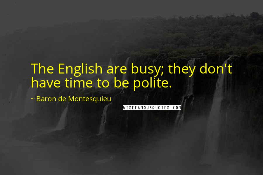 Baron De Montesquieu Quotes: The English are busy; they don't have time to be polite.