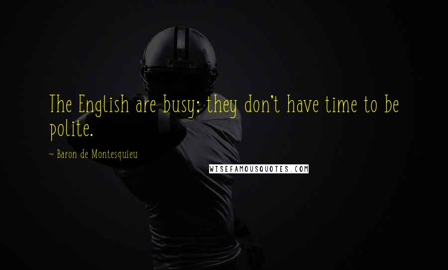 Baron De Montesquieu Quotes: The English are busy; they don't have time to be polite.