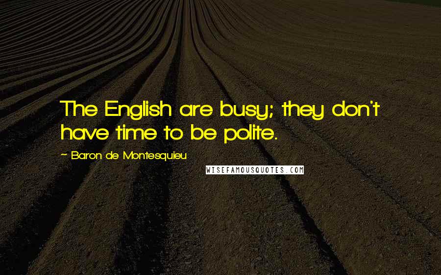 Baron De Montesquieu Quotes: The English are busy; they don't have time to be polite.