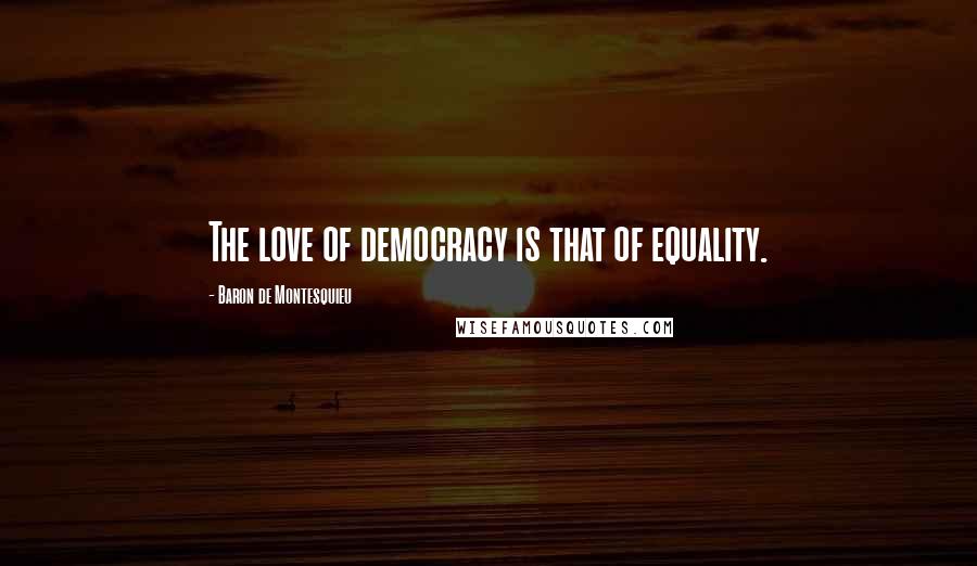Baron De Montesquieu Quotes: The love of democracy is that of equality.