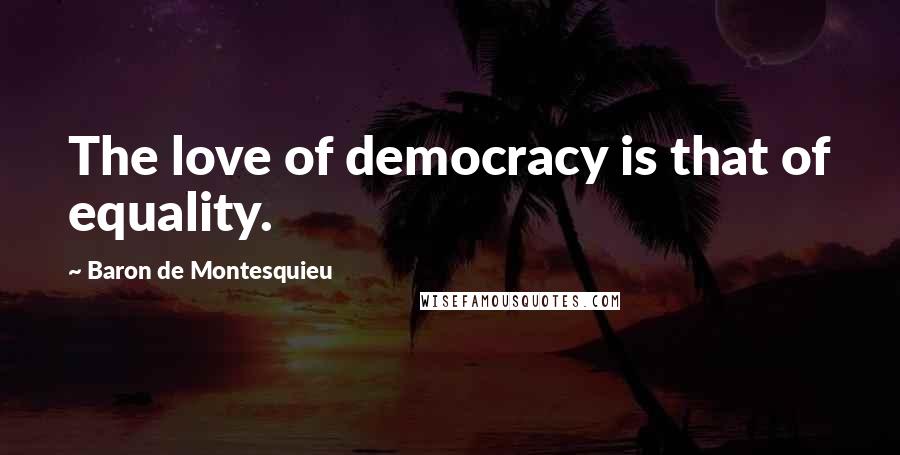 Baron De Montesquieu Quotes: The love of democracy is that of equality.