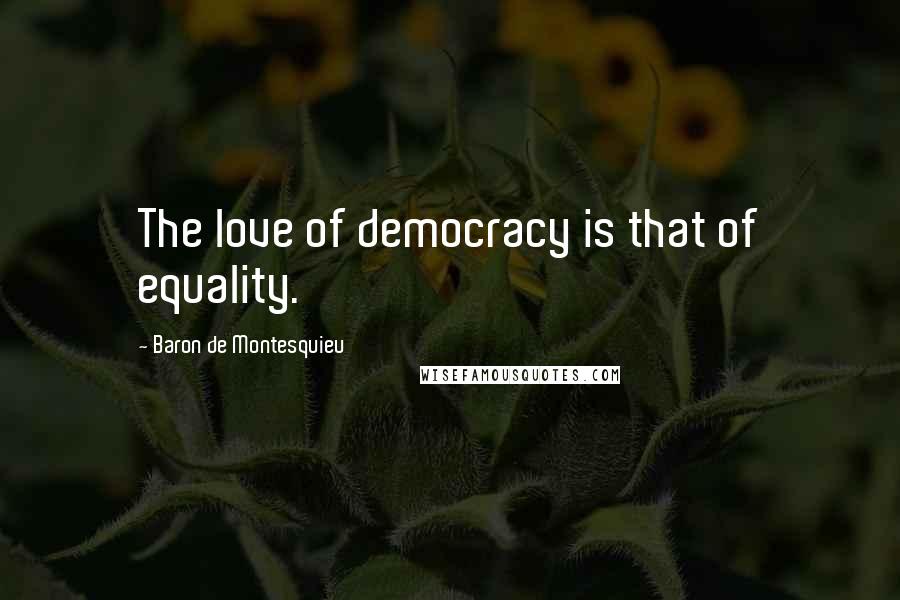 Baron De Montesquieu Quotes: The love of democracy is that of equality.