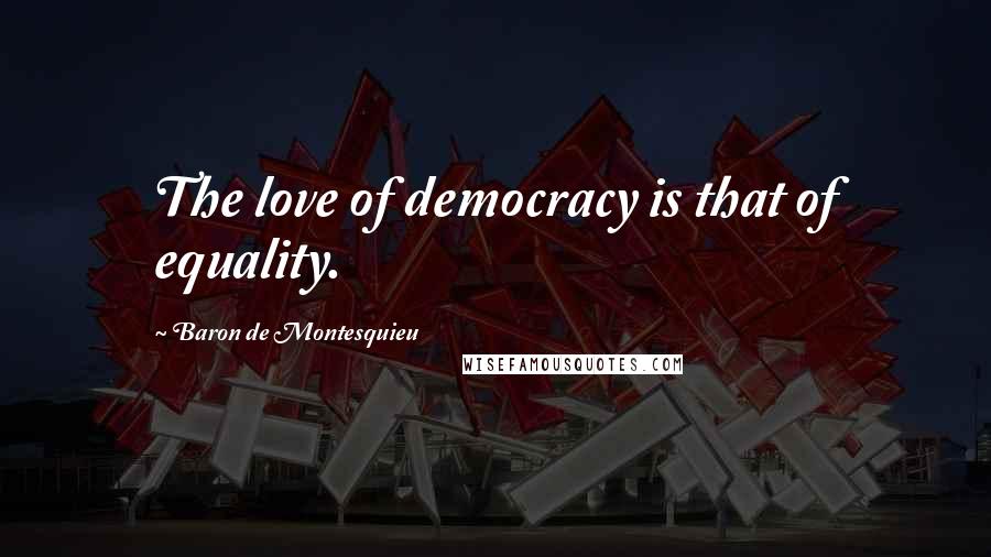 Baron De Montesquieu Quotes: The love of democracy is that of equality.